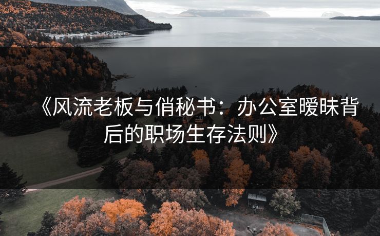 《风流老板与俏秘书：办公室暧昧背后的职场生存法则》