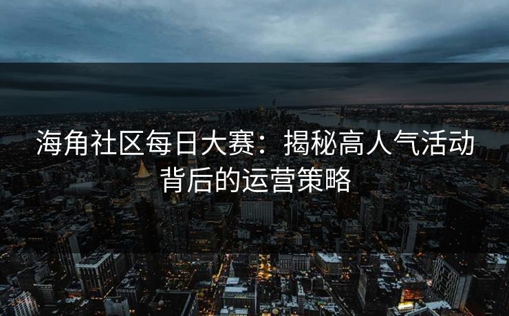 海角社区每日大赛：揭秘高人气活动背后的运营策略