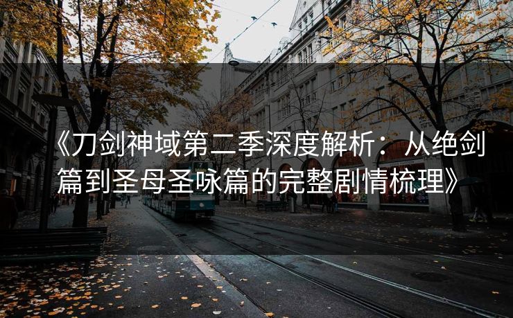 《刀剑神域第二季深度解析:从绝剑篇到圣母圣咏篇的完整剧情梳理》